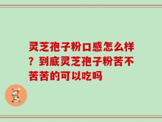 灵芝孢子粉口感怎么样？到底灵芝孢子粉苦不苦苦的可以吃吗
