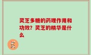 灵芝多糖的药理作用和功效？灵芝的精华是什么