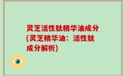 灵芝活性肽精华油成分(灵芝精华油：活性肽成分解析)