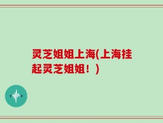 灵芝姐姐上海(上海挂起灵芝姐姐！)