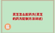 灵芝怎么配药方(灵芝的药方配制方法详述)