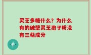 灵芝多糖什么？为什么有的破壁灵芝孢子粉没有三萜成分