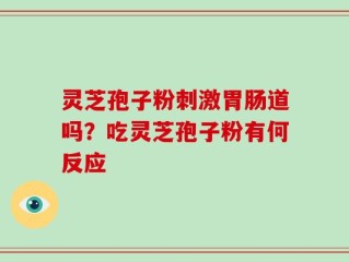 灵芝孢子粉刺激胃肠道吗？吃灵芝孢子粉有何反应