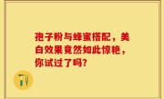 孢子粉与蜂蜜搭配，美白效果竟然如此惊艳，你试过了吗？