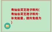 寿仙谷灵芝孢子粉片(寿仙谷灵芝孢子粉片-补充能量，提升免疫力)
