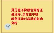 灵芝孢子粉颜色深好还是浅好_灵芝孢子粉：颜色深浅对品质的影响分析
