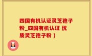 四国有机认证灵芝孢子粉_四国有机认证 优质灵芝孢子粉 )
