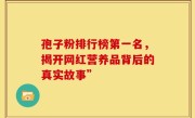 孢子粉排行榜第一名，揭开网红营养品背后的真实故事”