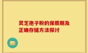 灵芝孢子粉的保质期及正确存储方法探讨