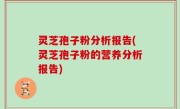 灵芝孢子粉分析报告(灵芝孢子粉的营养分析报告)