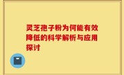 灵芝孢子粉为何能有效降低的科学解析与应用探讨