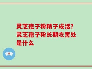 灵芝孢子粉精子成活？灵芝孢子粉长期吃害处是什么
