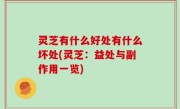 灵芝有什么好处有什么坏处(灵芝：益处与副作用一览)