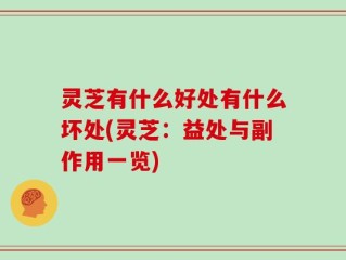 灵芝有什么好处有什么坏处(灵芝：益处与副作用一览)