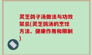 灵芝鸽子汤做法与功效禁忌(灵芝鸽汤的烹饪方法、健康作用和限制)