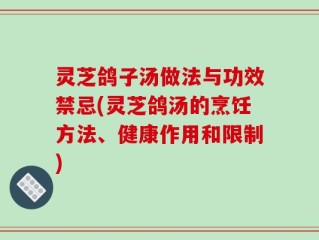 灵芝鸽子汤做法与功效禁忌(灵芝鸽汤的烹饪方法、健康作用和限制)