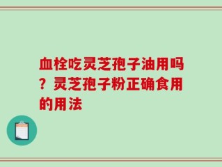 血栓吃灵芝孢子油用吗？灵芝孢子粉正确食用的用法
