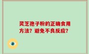 灵芝孢子粉的正确食用方法？避免不良反应？