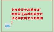 怎样看灵芝品质好坏(判断灵芝品质的简便方法达到优质生长的关键)