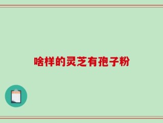 啥样的灵芝有孢子粉