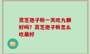 灵芝孢子粉一天吃九颗好吗？灵芝孢子粉怎么吃最好