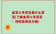 金灵八号灵芝是什么灵芝(了解金灵八号灵芝：功效及特点介绍)