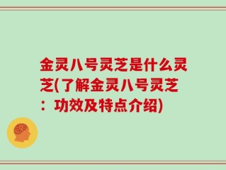 金灵八号灵芝是什么灵芝(了解金灵八号灵芝：功效及特点介绍)