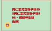 同仁堂灵芝孢子粉598同仁堂灵芝孢子粉598 - 保健养生新选择)
