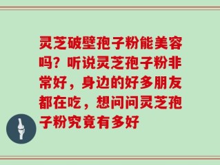 灵芝破壁孢子粉能美容吗？听说灵芝孢子粉非常好，身边的好多朋友都在吃，想问问灵芝孢子粉究竟有多好