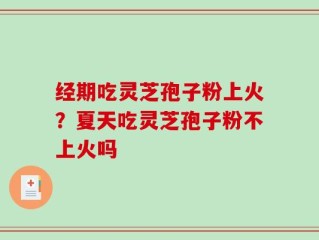 经期吃灵芝孢子粉上火？夏天吃灵芝孢子粉不上火吗
