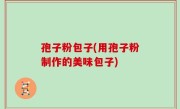 孢子粉包子(用孢子粉制作的美味包子)