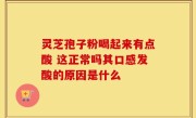 灵芝孢子粉喝起来有点酸 这正常吗其口感发酸的原因是什么