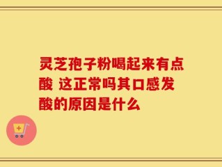 灵芝孢子粉喝起来有点酸 这正常吗其口感发酸的原因是什么