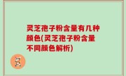 灵芝孢子粉含量有几种颜色(灵芝孢子粉含量不同颜色解析)