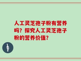 人工灵芝孢子粉有营养吗？探究人工灵芝孢子粉的营养价值？