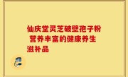 仙庆堂灵芝破壁孢子粉 营养丰富的健康养生滋补品