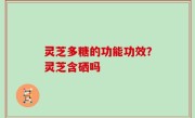 灵芝多糖的功能功效？灵芝含硒吗