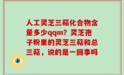 人工灵芝三萜化合物含量多少qqm？灵芝孢子粉里的灵芝三萜和总三萜，说的是一回事吗