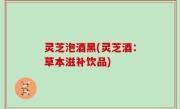 灵芝泡酒黑(灵芝酒：草本滋补饮品)