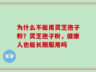 为什么不能用灵芝孢子粉？灵芝孢子粉，健康人也能长期服用吗