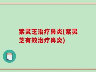 紫灵芝治疗鼻炎(紫灵芝有效治疗鼻炎)