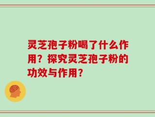 灵芝孢子粉喝了什么作用？探究灵芝孢子粉的功效与作用？