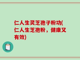 仁人生灵芝孢子粉功(仁人生芝孢粉，健康又有效)