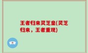 王者归来灵芝皇(灵芝归来，王者重现)