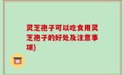 灵芝孢子可以吃食用灵芝孢子的好处及注意事项)