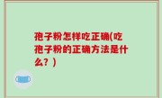 孢子粉怎样吃正确(吃孢子粉的正确方法是什么？)