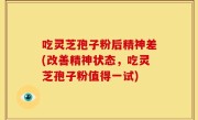 吃灵芝孢子粉后精神差(改善精神状态，吃灵芝孢子粉值得一试)