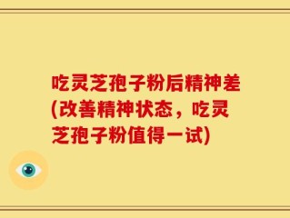 吃灵芝孢子粉后精神差(改善精神状态，吃灵芝孢子粉值得一试)