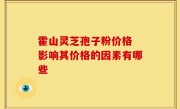 霍山灵芝孢子粉价格 影响其价格的因素有哪些