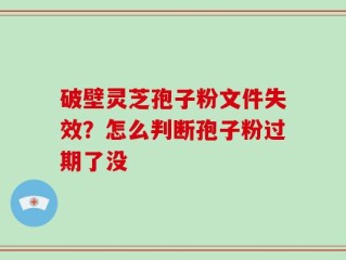破壁灵芝孢子粉文件失效？怎么判断孢子粉过期了没